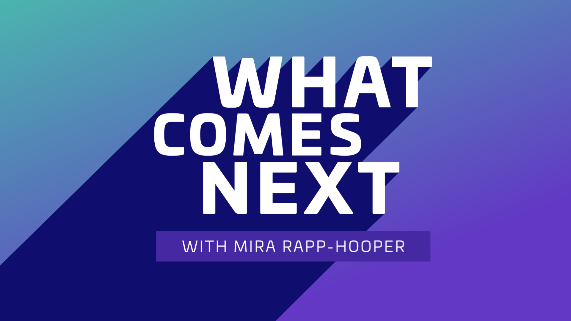 Introducing What Comes Next with Mira Rapp-Hooper